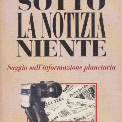 Sotto la notizia niente. Saggio sull'informazione planetaria